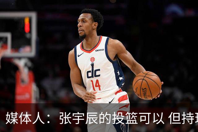 媒体人：张宇辰的投篮可以 但持球绕防守&持球投3分硬解就不行了