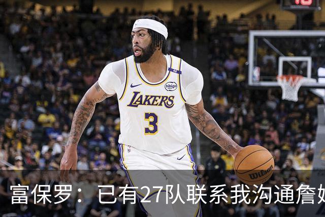 富保罗：已有27队联系我沟通詹姆斯 无数球员也已联系了老詹本人