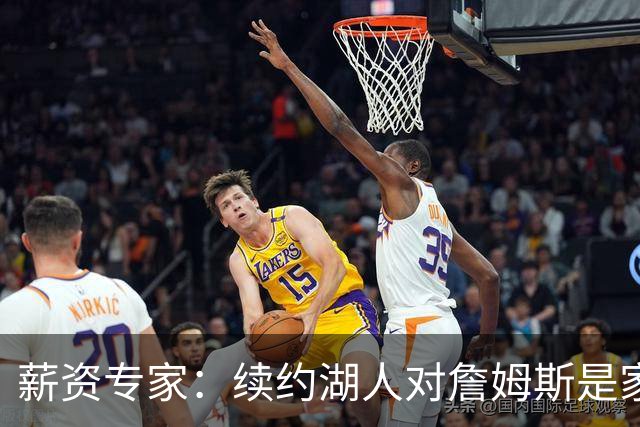 薪资专家：续约湖人对詹姆斯是家庭&财务和争冠机会的平衡