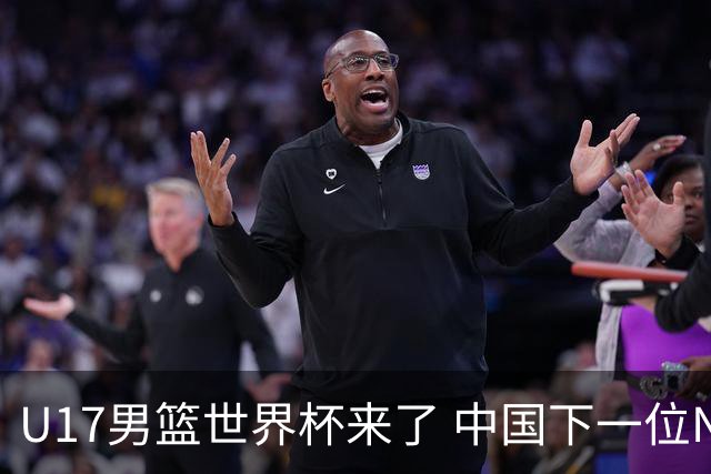U17男篮世界杯来了 中国下一位NBA球员或就在其中